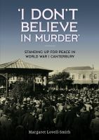 'I don't believe in murder' : standing up for peace in World War I in Canterbury /