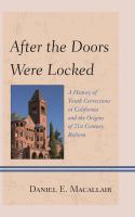 After the doors were locked : a history of youth corrections in California and the origins of twenty-first century reform /
