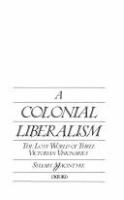 A colonial liberalism : the lost world of three Victorian visionaries /