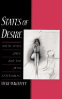States of desire : Wilde, Yeats, Joyce, and the Irish experiment /