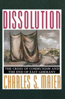 Dissolution : The crisis of Communism and the end of East Germany /
