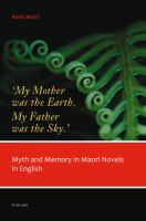 'My mother was the earth, my father was the sky' : myth and memory in Maori novels in English /