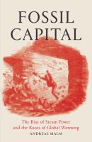 Fossil capital : the rise of steam-power and the roots of global warming /
