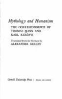 Mythology and humanism : the correspondence of Thomas Mann and Karl Kerenyi. Translated from the German by Alexander Gelley.