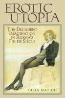 Erotic utopia the decadent imagination in Russia's fin-de-siècle /