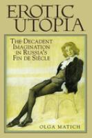 Erotic utopia : the decadent imagination in Russia's fin-de-siècle /