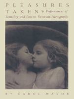 Pleasures taken : performances of sexuality and loss in Victorian photographs /