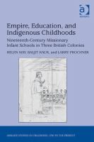 Empire education and indigenous childhoods : nineteenth-century missionary infant schools in three british colonies /