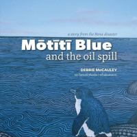 Mōtītī Blue and the oil spill : a story from the Rena disaster /