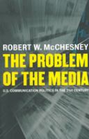 The problem of the media : U.S. communication politics in the twenty-first century /