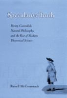 Speculative truth : Henry Cavendish, natural philosophy, and the rise of modern theoretical science /