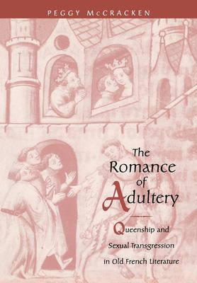 The romance of adultery queenship and sexual transgression in Old French literature /