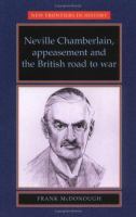 Neville Chamberlain, appeasement, and the British road to war /