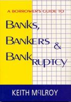 A borrower's guide to banks, bankers & bankruptcy /