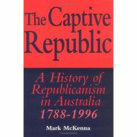 The captive republic : a history of republicanism in Australia 1788-1996 /
