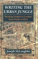 Writing the urban jungle : reading empire in London from Doyle to Eliot /