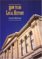 How to do local history : research, write, publish : a guide for historians and clients /