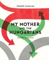 My mother and the Hungarians and other small fictions /