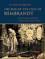 The rise of the cult of Rembrandt : reinventing an old master in nineteenth-century France /