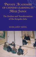 Private academies of Chinese learning in Meiji Japan : the decline and transformation of the kangaku juku /