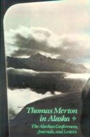Thomas Merton in Alaska : prelude to the Asian journal : the Alaskan conferences, journals, and letters /