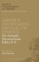 Aspasius on Aristotle Nicomachean ethics 8 : with Anonymous paraphrase of Aristotle Nichomachean ethics 8 and 9 and Michael of Ephesus on Aristotle Nichomachean ethics 9 /