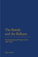 The British and the Balkans : forming images of foreign lands, 1900-1950 /