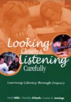 Looking closely and listening carefully : learning literacy through inquiry /