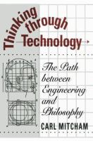 Thinking through technology : the path between engineering and philosophy /