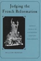 Judging the French Reformation : heresy trials by sixteenth-century parlements /