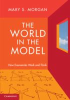 The world in the model : how economists work and think /