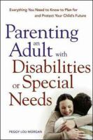 Parenting an adult with disabilities or special needs : everything you need to know to plan for and protect your child's future /