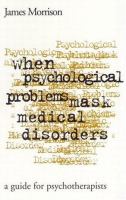 When psychological problems mask medical disorders : a guide for psychotherapists /