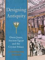 Designing antiquity : Owen Jones, ancient Egypt and the Crystal Palace /