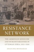 The resistance network : the Armenian genocide and humanitarianism in Ottoman Syria, 1915-1918 /