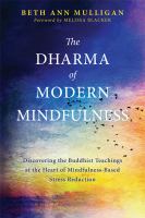 The Dharma of modern mindfulness : discovering the Buddhist teachings at the heart of mindfulness-based stress reduction /