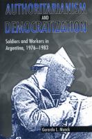 Authoritarianism and democratization : soldiers and workers in Argentina, 1976-1983 /