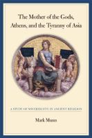The Mother of the Gods, Athens, and the tyranny of Asia : a study of sovereignty in ancient religion /