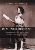 Imagined orphans : poor families, child welfare, and contested citizenship in London /
