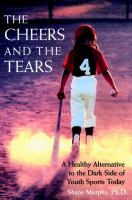 The cheers and the tears : a healthy alternative to the dark side of youth sports today /