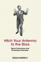 Hitch your antenna to the stars : early television and broadcast stardom /