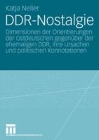 DDR-Nostalgie : Dimensionen der Orientierungen der Ostdeutschen gegenüber der ehemaligen DDR, ihre Ursachen und politischen Konnotationen /
