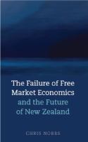 The failure of free market economics : and the future of New Zealand /