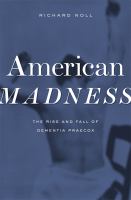 American madness : the rise and fall of dementia praecox /