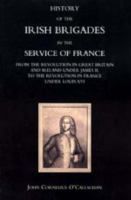 History of the Irish brigades in the service of France : from the revolution in Great Britain and Ireland under James II, to the revolution in France under Louis XVI /