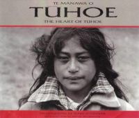 The heart of Tuhoe = Te manawa o Tuhoe /