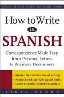 How to write in Spanish : correspondence made easy, from personal letters to business documents /
