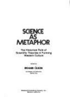 Science as metaphor : the historical role of scientific theories in forming Western culture.
