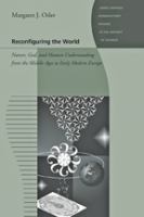 Reconfiguring the world : nature, God, and human understanding from the Middle Ages to early modern Europe /