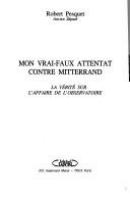 Mon vrai-faux attentat contre Mitterrand : la vérité sur l'affaire de l'Observatoire /